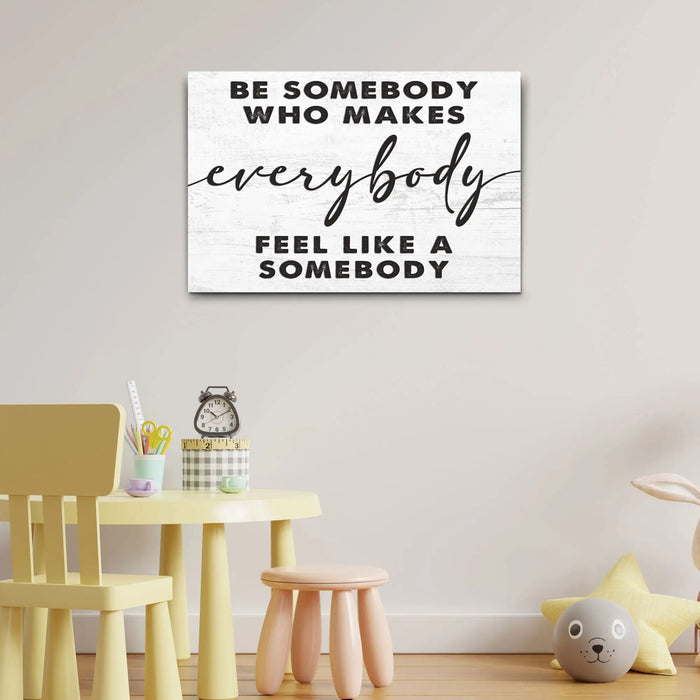Be Somebody Who Makes Everybody Feel Like A Somebody Sign by Tailored Canvases