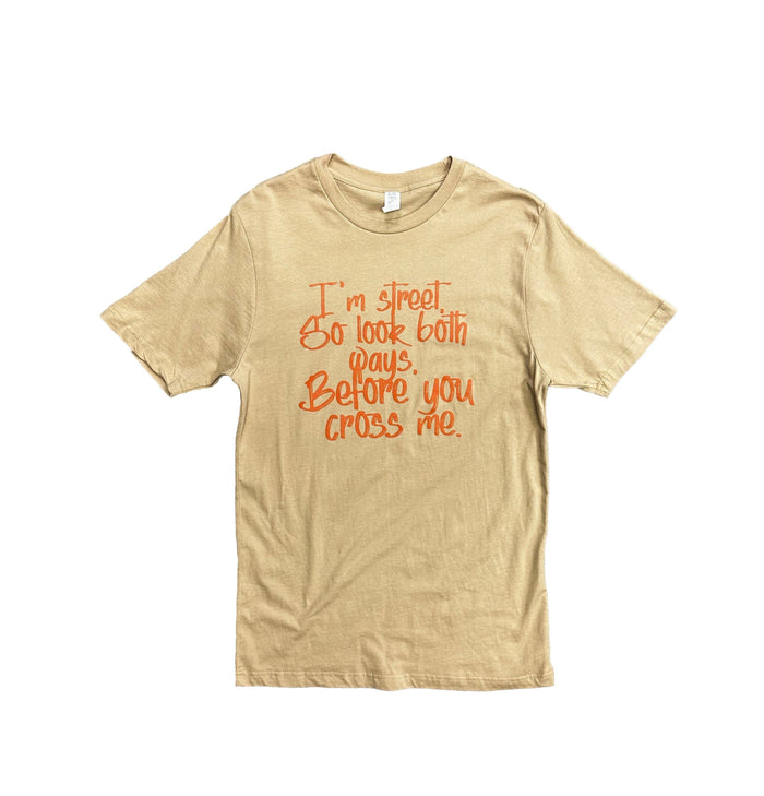 I'm Street So Look Both Ways, Before You Cross Me.-Tan {Unisex} by The House of Stylez