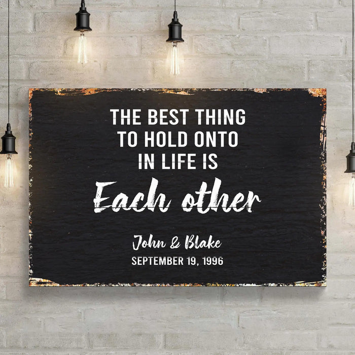 The Best Thing To Hold Onto Life Is Each Other Sign by Tailored Canvases