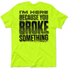 Broke Something - Safety Yellow T-Shirt
