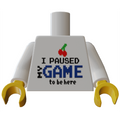B3 Customs® Printed I Paused My Game To Be Here Minifig Torso (Gaming) made using LEGO parts by B3 Customs