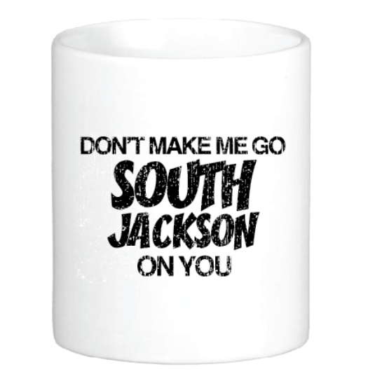 Don't Make Me Go South Jackson on You Mug by Swell-O-Phonic