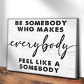 Be Somebody Who Makes Everybody Feel Like A Somebody Sign by Tailored Canvases