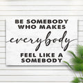 Be Somebody Who Makes Everybody Feel Like A Somebody Sign by Tailored Canvases