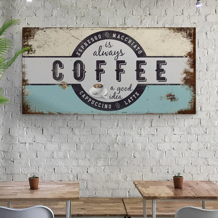 Coffee Is Always A Good Idea Sign by Tailored Canvases