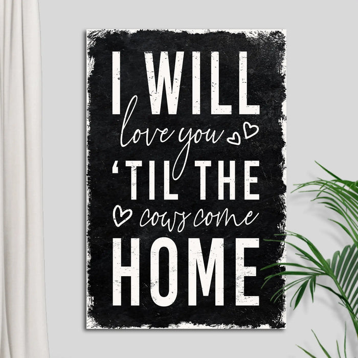 I Will Love You Til The Cows Come Home Sign by Tailored Canvases